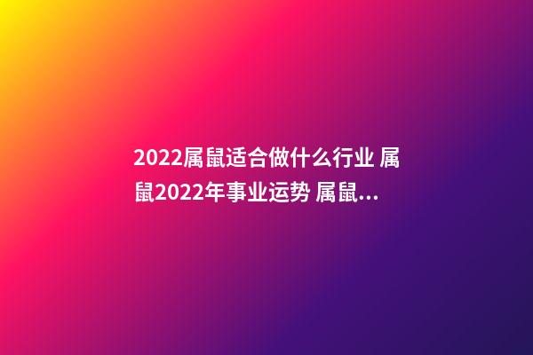 2022属鼠适合做什么行业 属鼠2022年事业运势 属鼠2022年事业运势怎么样-第1张-观点-玄机派